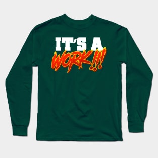 It's a WORK!!! Long Sleeve T-Shirt